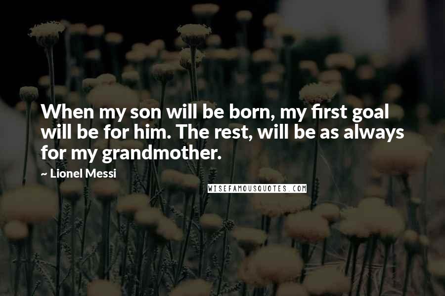 Lionel Messi Quotes: When my son will be born, my first goal will be for him. The rest, will be as always for my grandmother.