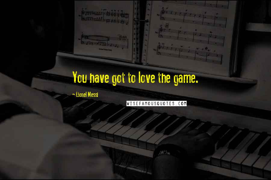 Lionel Messi Quotes: You have got to love the game.