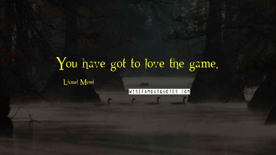 Lionel Messi Quotes: You have got to love the game.