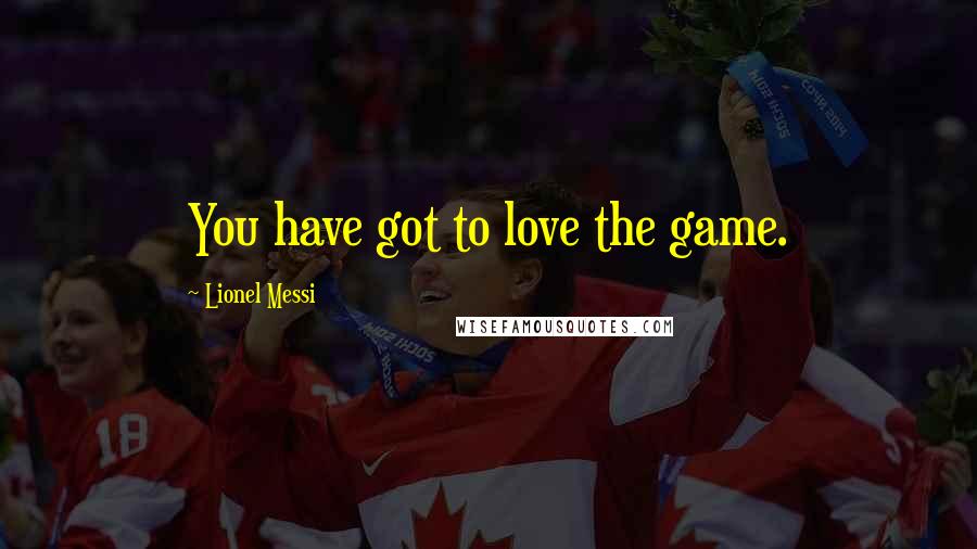 Lionel Messi Quotes: You have got to love the game.