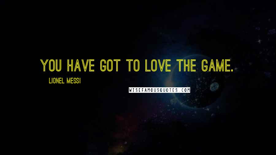 Lionel Messi Quotes: You have got to love the game.