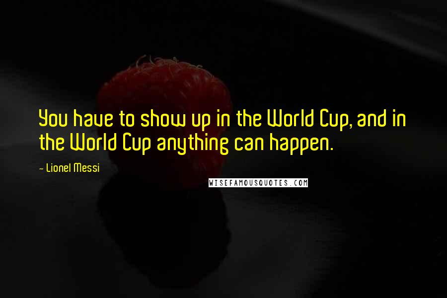 Lionel Messi Quotes: You have to show up in the World Cup, and in the World Cup anything can happen.