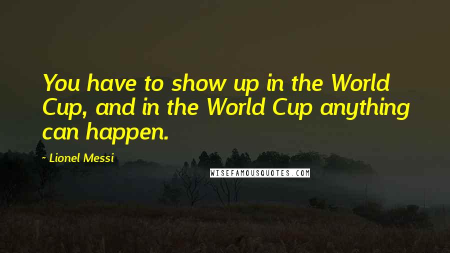 Lionel Messi Quotes: You have to show up in the World Cup, and in the World Cup anything can happen.