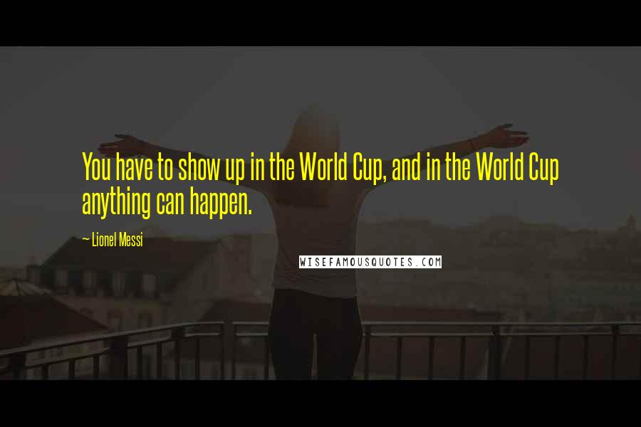 Lionel Messi Quotes: You have to show up in the World Cup, and in the World Cup anything can happen.