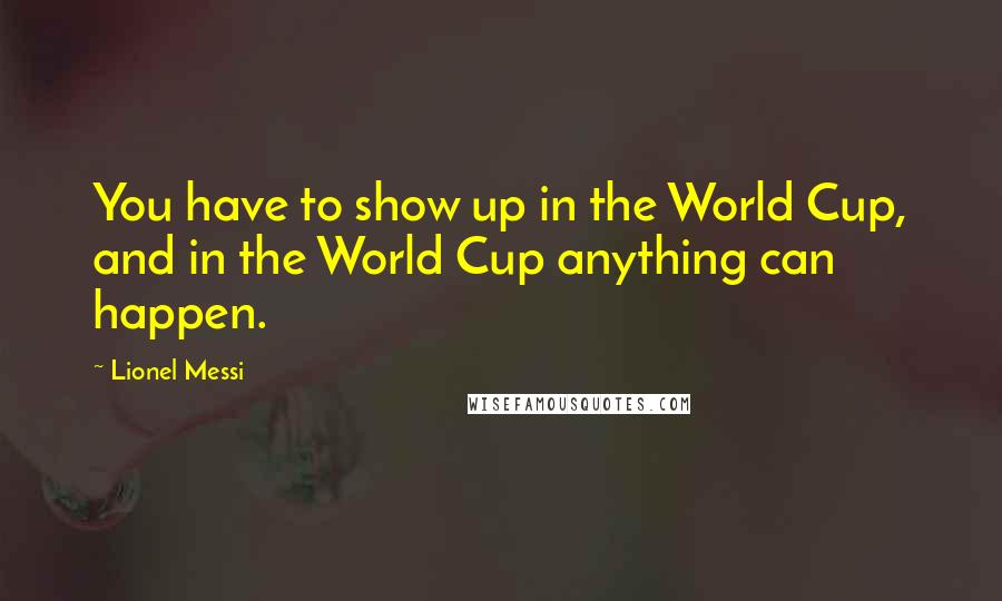 Lionel Messi Quotes: You have to show up in the World Cup, and in the World Cup anything can happen.