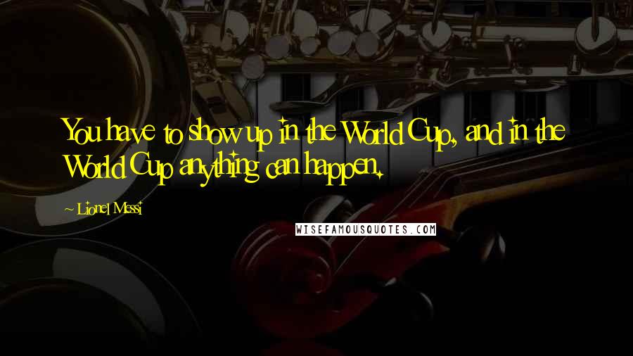 Lionel Messi Quotes: You have to show up in the World Cup, and in the World Cup anything can happen.