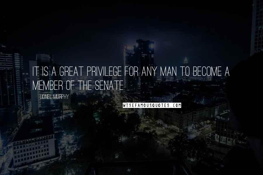 Lionel Murphy Quotes: It is a great privilege for any man to become a member of the Senate.