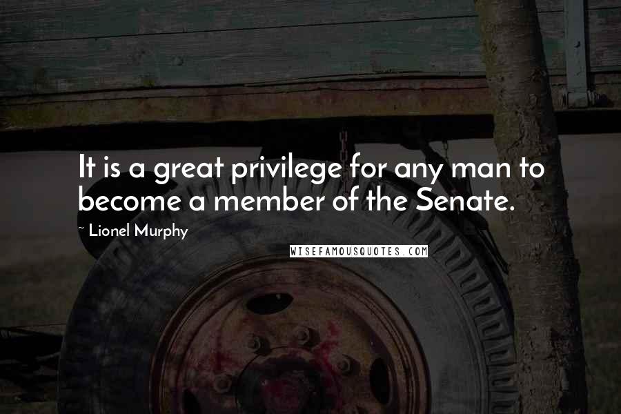 Lionel Murphy Quotes: It is a great privilege for any man to become a member of the Senate.