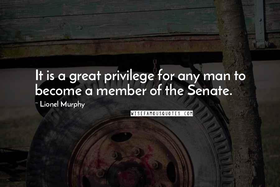 Lionel Murphy Quotes: It is a great privilege for any man to become a member of the Senate.