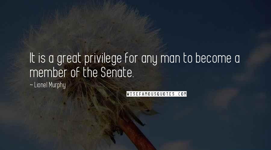 Lionel Murphy Quotes: It is a great privilege for any man to become a member of the Senate.