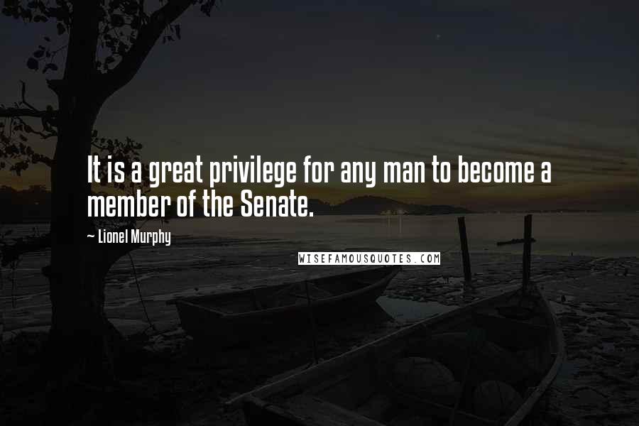 Lionel Murphy Quotes: It is a great privilege for any man to become a member of the Senate.