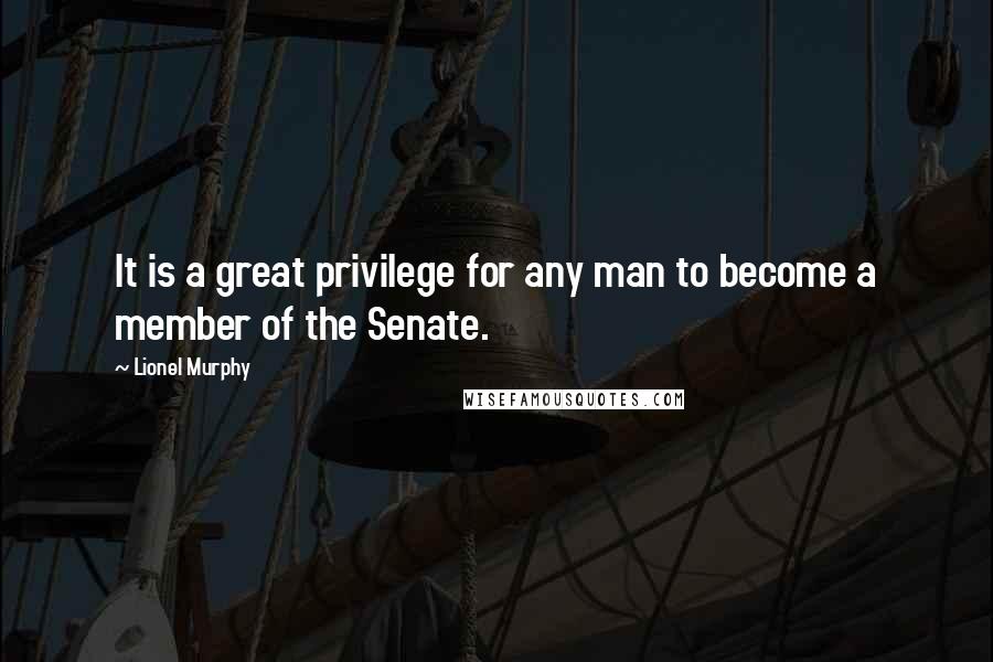 Lionel Murphy Quotes: It is a great privilege for any man to become a member of the Senate.