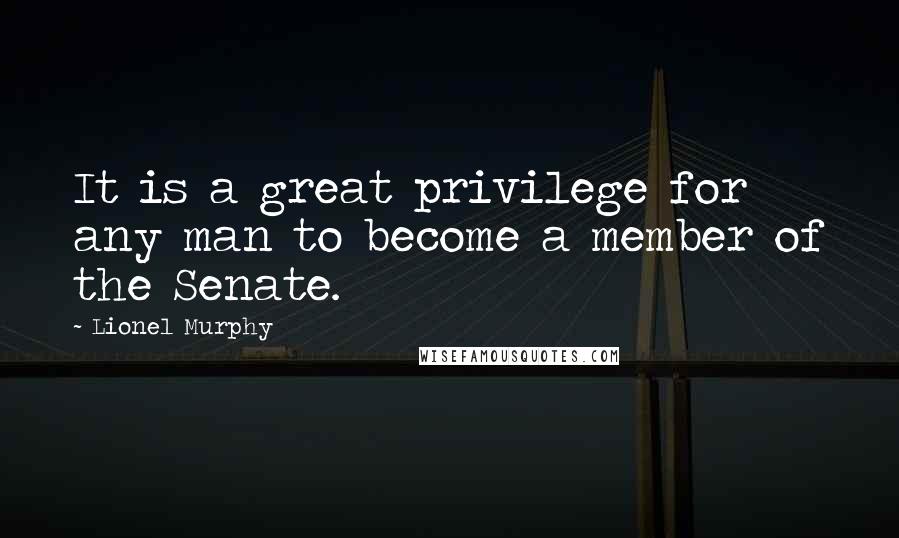 Lionel Murphy Quotes: It is a great privilege for any man to become a member of the Senate.