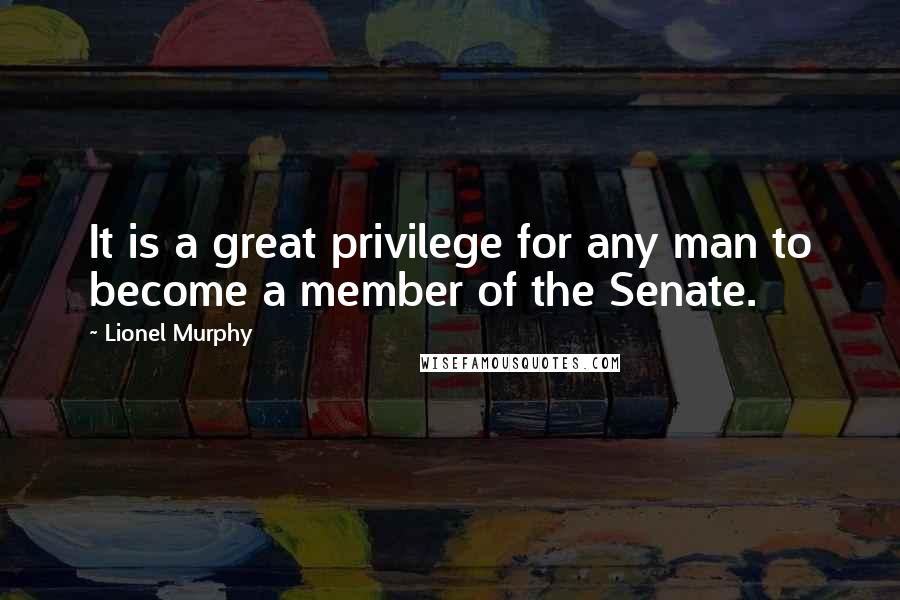 Lionel Murphy Quotes: It is a great privilege for any man to become a member of the Senate.