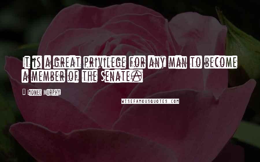 Lionel Murphy Quotes: It is a great privilege for any man to become a member of the Senate.