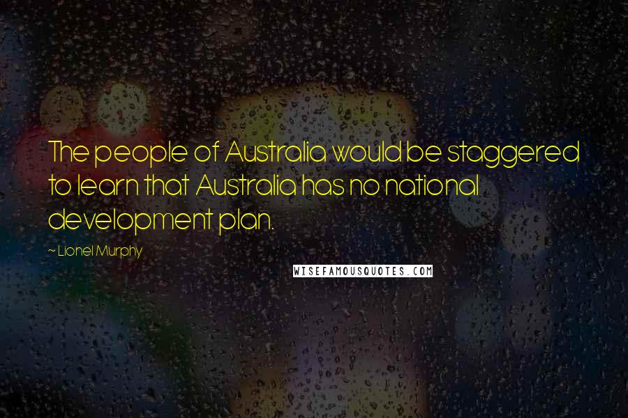 Lionel Murphy Quotes: The people of Australia would be staggered to learn that Australia has no national development plan.