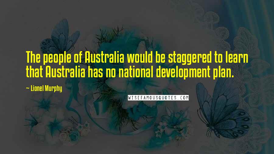 Lionel Murphy Quotes: The people of Australia would be staggered to learn that Australia has no national development plan.