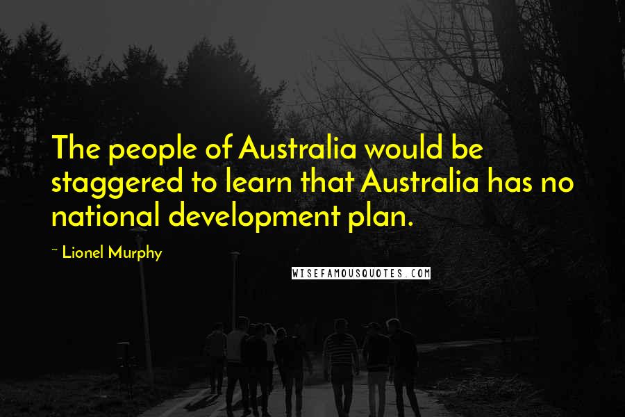 Lionel Murphy Quotes: The people of Australia would be staggered to learn that Australia has no national development plan.