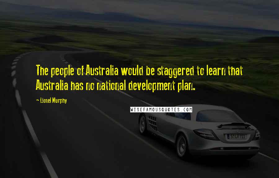 Lionel Murphy Quotes: The people of Australia would be staggered to learn that Australia has no national development plan.