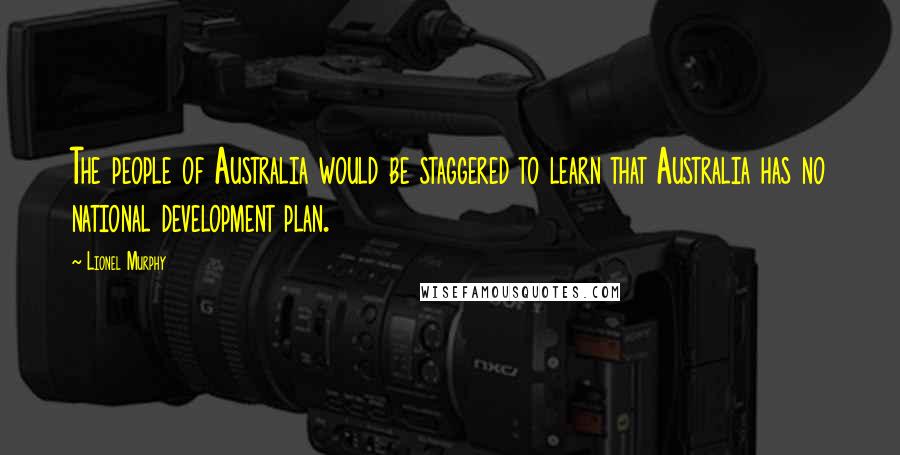 Lionel Murphy Quotes: The people of Australia would be staggered to learn that Australia has no national development plan.