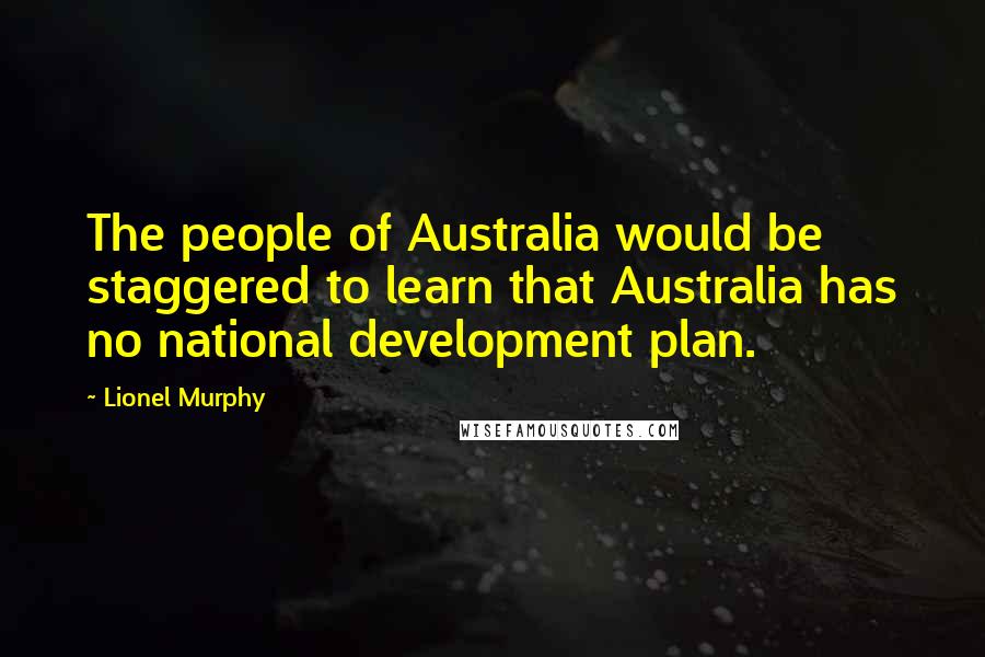 Lionel Murphy Quotes: The people of Australia would be staggered to learn that Australia has no national development plan.