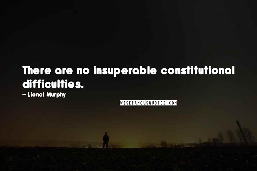 Lionel Murphy Quotes: There are no insuperable constitutional difficulties.