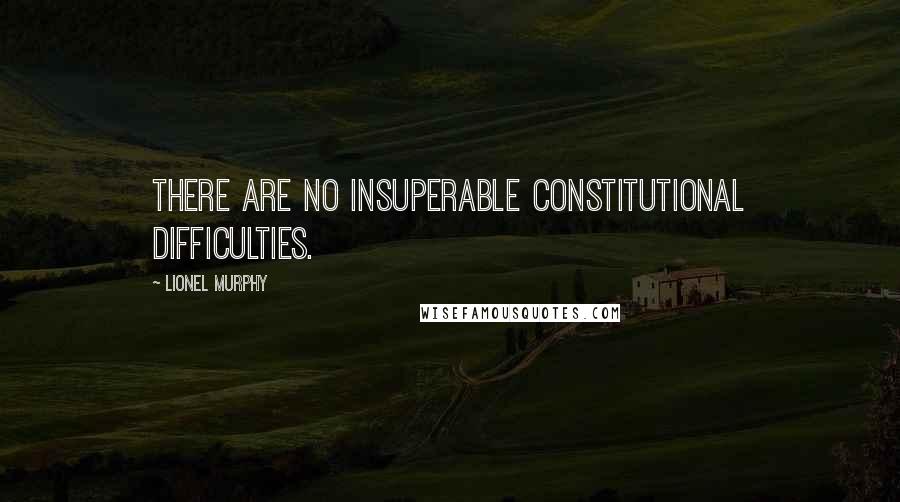 Lionel Murphy Quotes: There are no insuperable constitutional difficulties.