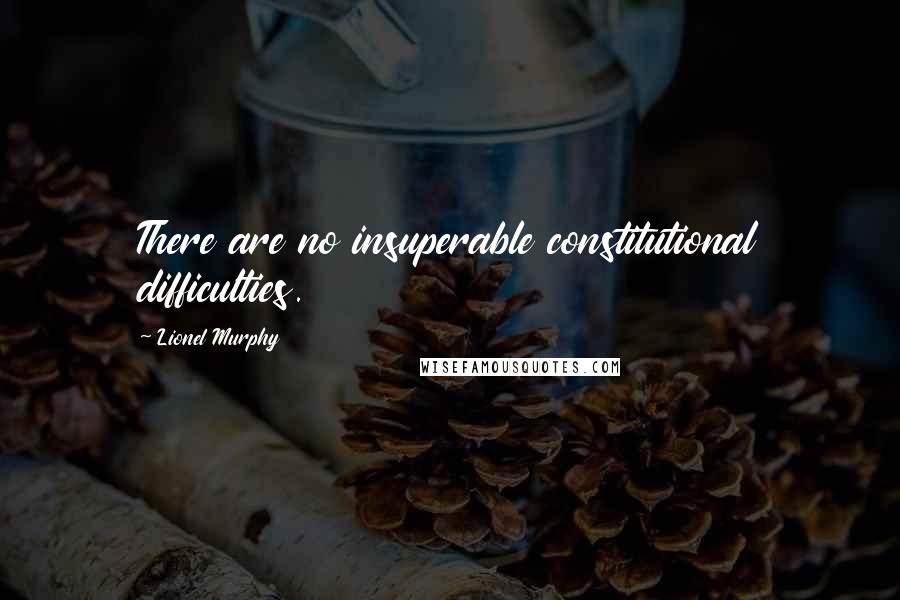 Lionel Murphy Quotes: There are no insuperable constitutional difficulties.