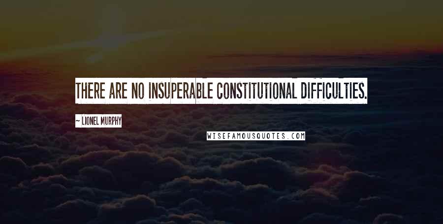 Lionel Murphy Quotes: There are no insuperable constitutional difficulties.