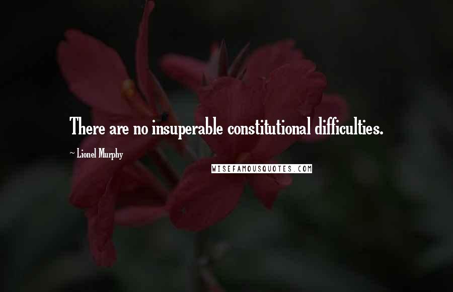 Lionel Murphy Quotes: There are no insuperable constitutional difficulties.