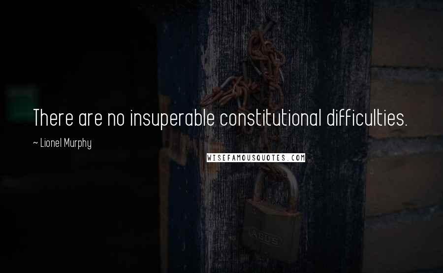 Lionel Murphy Quotes: There are no insuperable constitutional difficulties.