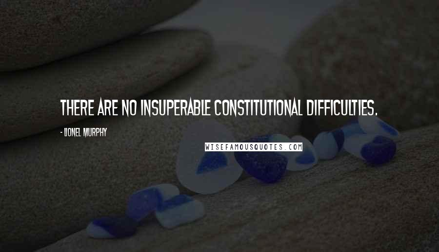 Lionel Murphy Quotes: There are no insuperable constitutional difficulties.