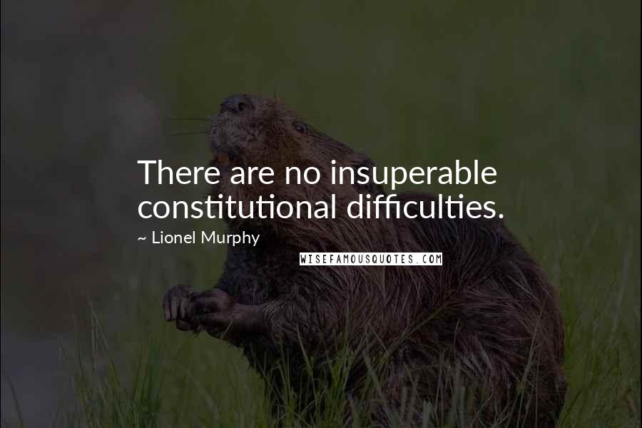 Lionel Murphy Quotes: There are no insuperable constitutional difficulties.