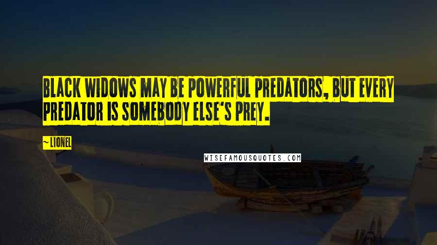 Lionel Quotes: Black widows may be powerful predators, but every predator is somebody else's prey.