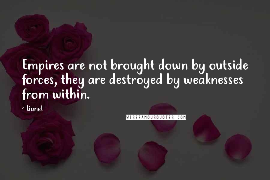 Lionel Quotes: Empires are not brought down by outside forces, they are destroyed by weaknesses from within.