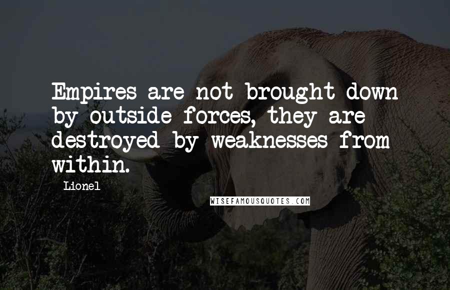 Lionel Quotes: Empires are not brought down by outside forces, they are destroyed by weaknesses from within.