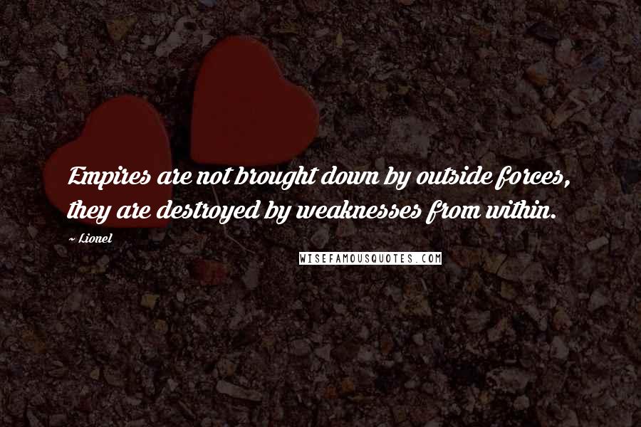 Lionel Quotes: Empires are not brought down by outside forces, they are destroyed by weaknesses from within.