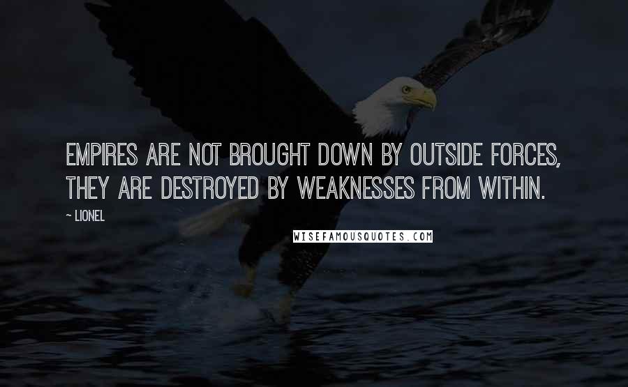 Lionel Quotes: Empires are not brought down by outside forces, they are destroyed by weaknesses from within.