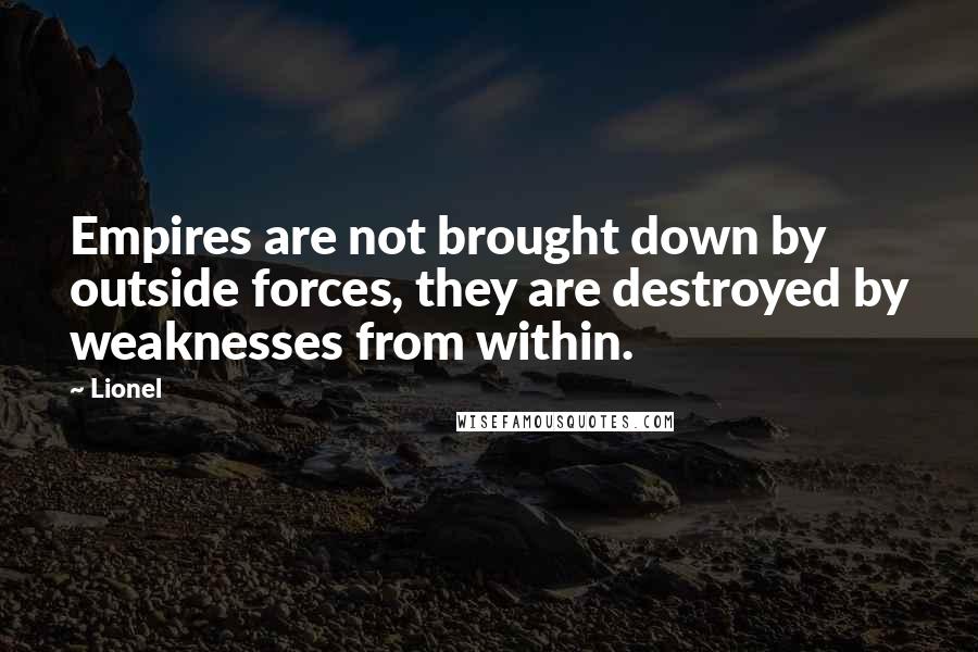 Lionel Quotes: Empires are not brought down by outside forces, they are destroyed by weaknesses from within.