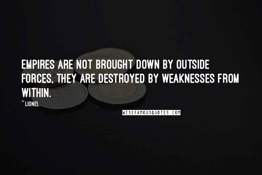 Lionel Quotes: Empires are not brought down by outside forces, they are destroyed by weaknesses from within.