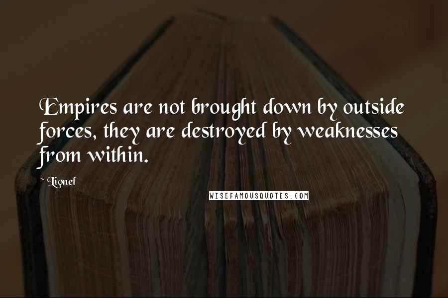 Lionel Quotes: Empires are not brought down by outside forces, they are destroyed by weaknesses from within.