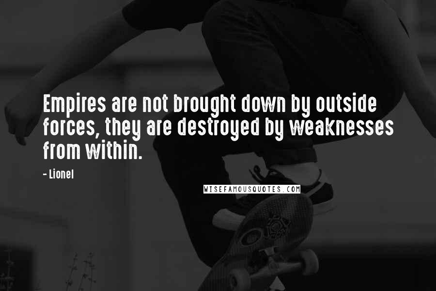 Lionel Quotes: Empires are not brought down by outside forces, they are destroyed by weaknesses from within.