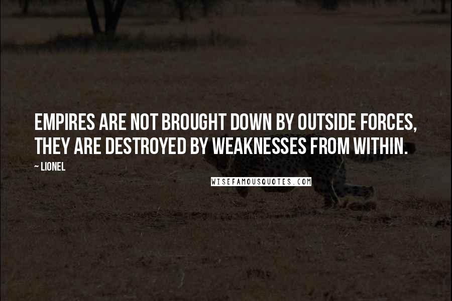 Lionel Quotes: Empires are not brought down by outside forces, they are destroyed by weaknesses from within.