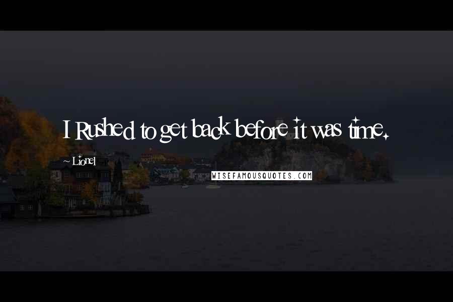 Lionel Quotes: I Rushed to get back before it was time.