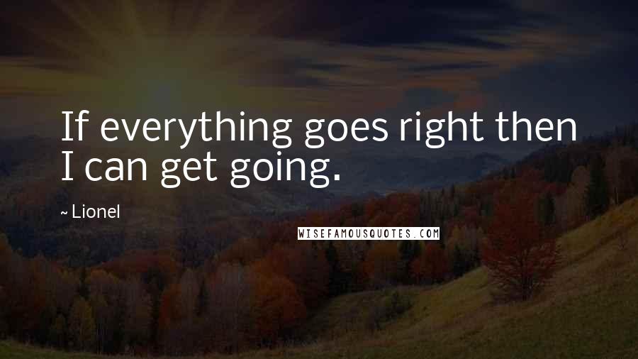 Lionel Quotes: If everything goes right then I can get going.