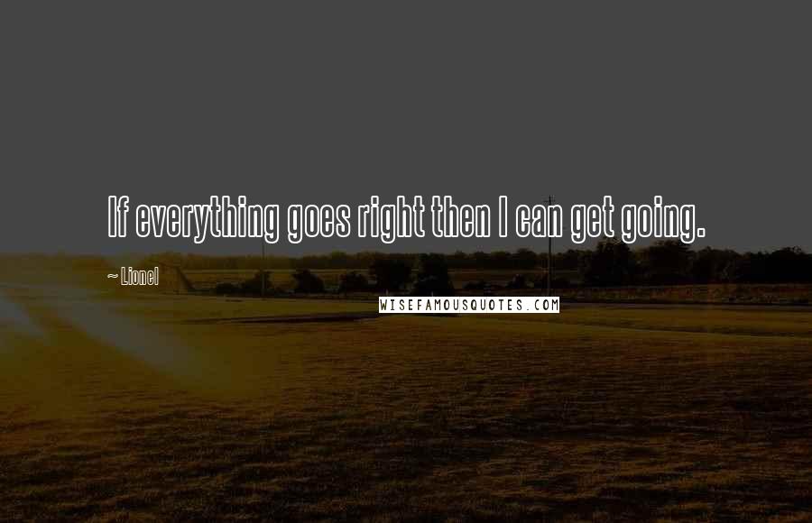 Lionel Quotes: If everything goes right then I can get going.