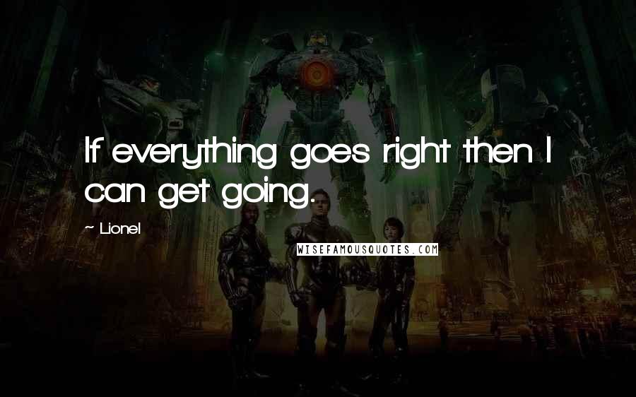 Lionel Quotes: If everything goes right then I can get going.