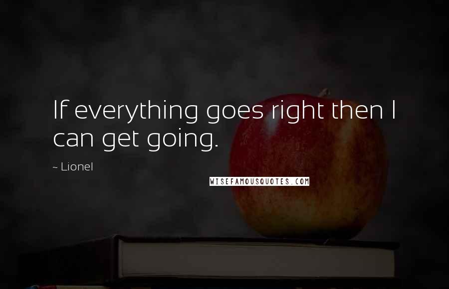 Lionel Quotes: If everything goes right then I can get going.