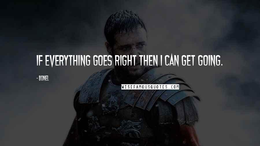 Lionel Quotes: If everything goes right then I can get going.