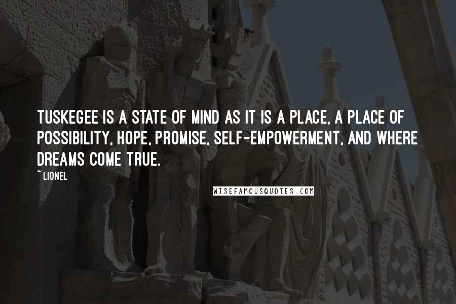 Lionel Quotes: Tuskegee is a state of mind as it is a place, a place of possibility, hope, promise, self-empowerment, and where dreams come true.